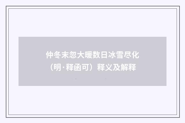 仲冬末忽大暖数日冰雪尽化（明·释函可）释义及解释