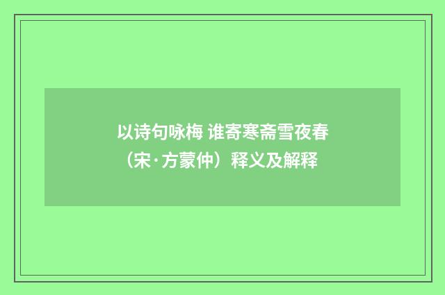 以诗句咏梅 谁寄寒斋雪夜春（宋·方蒙仲）释义及解释