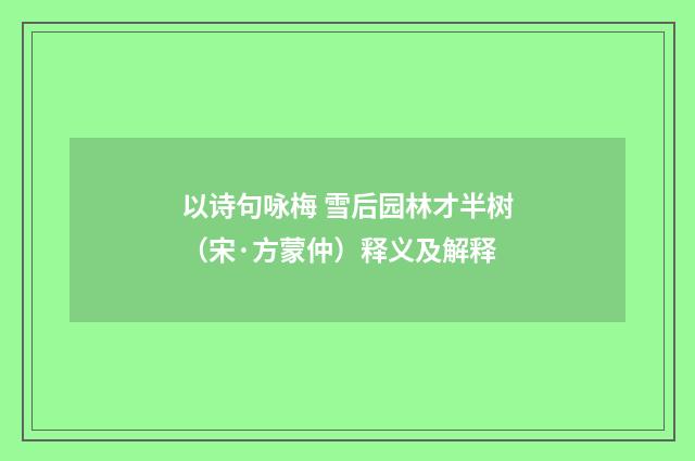 以诗句咏梅 雪后园林才半树（宋·方蒙仲）释义及解释