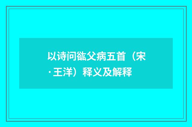 以诗问谹父病五首（宋·王洋）释义及解释