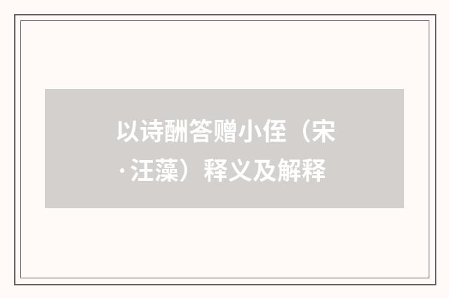 以诗酬答赠小侄（宋·汪藻）释义及解释