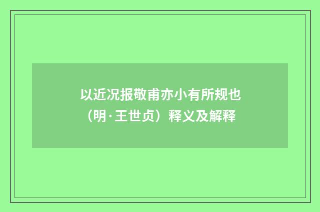 以近况报敬甫亦小有所规也（明·王世贞）释义及解释