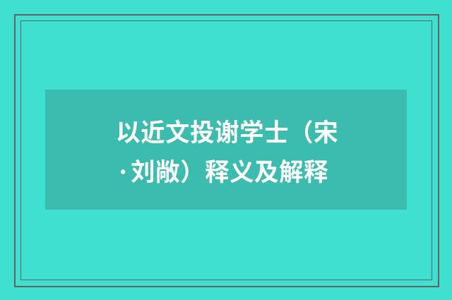 以近文投谢学士（宋·刘敞）释义及解释