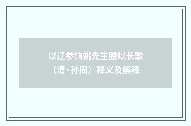 以辽参饷姚先生媵以长歌（清·孙周）释义及解释