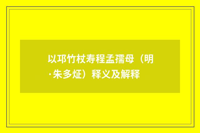 以邛竹杖寿程孟孺母（明·朱多炡）释义及解释