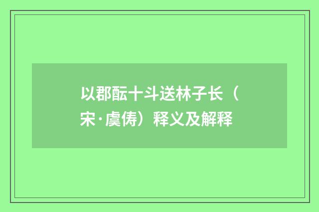 以郡酝十斗送林子长（宋·虞俦）释义及解释
