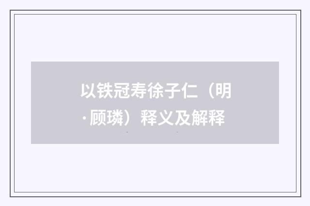 以铁冠寿徐子仁（明·顾璘）释义及解释