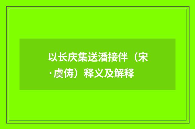 以长庆集送潘接伴（宋·虞俦）释义及解释