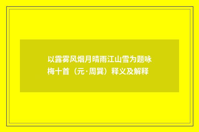以露雾风烟月晴雨江山雪为题咏梅十首（元·周巽）释义及解释