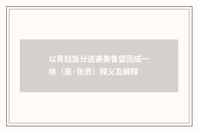 以青䭀饭分送袭美鲁望因成一绝（唐·张贲）释义及解释