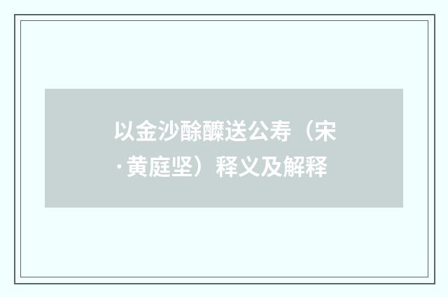 以金沙酴醾送公寿（宋·黄庭坚）释义及解释