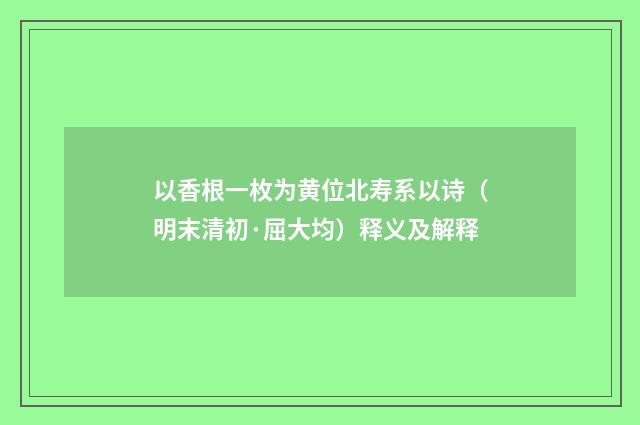以香根一枚为黄位北寿系以诗（明末清初·屈大均）释义及解释
