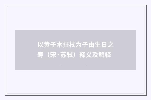 以黄子木拄杖为子由生日之寿（宋·苏轼）释义及解释