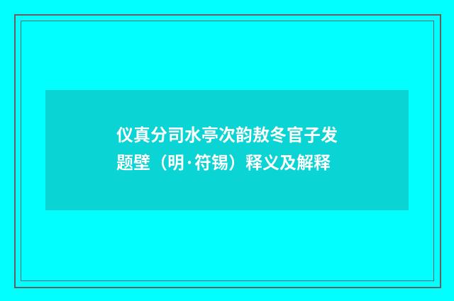 仪真分司水亭次韵敖冬官子发题壁（明·符锡）释义及解释