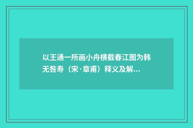 以王通一所画小舟横截春江图为韩无咎寿（宋·章甫）释义及解释