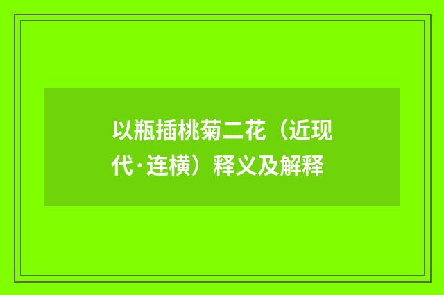 以瓶插桃菊二花（近现代·连横）释义及解释