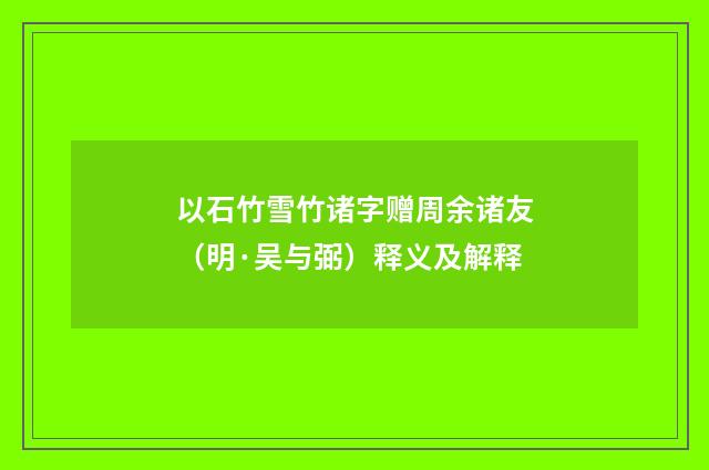 以石竹雪竹诸字赠周余诸友（明·吴与弼）释义及解释