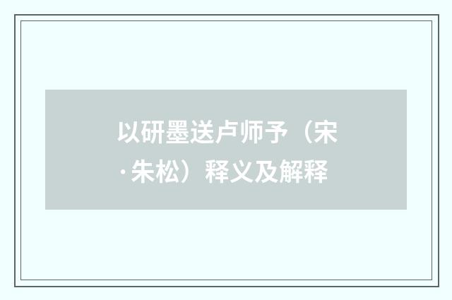 以研墨送卢师予（宋·朱松）释义及解释