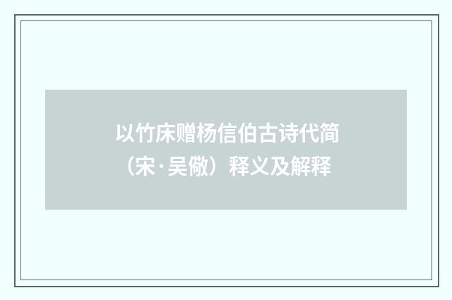 以竹床赠杨信伯古诗代简（宋·吴儆）释义及解释