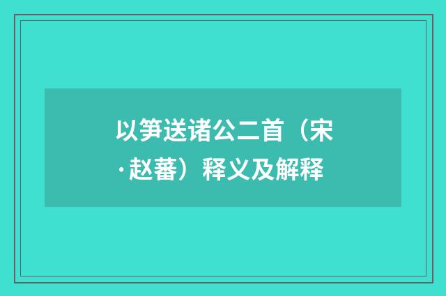 以笋送诸公二首（宋·赵蕃）释义及解释