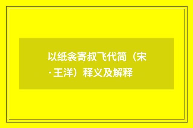 以纸衾寄叔飞代简（宋·王洋）释义及解释