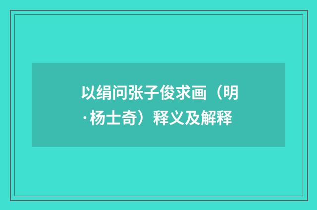 以绢问张子俊求画（明·杨士奇）释义及解释