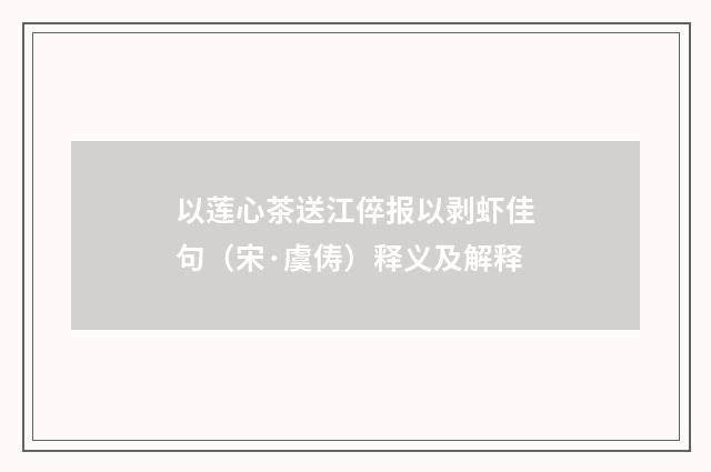 以莲心茶送江倅报以剥虾佳句（宋·虞俦）释义及解释