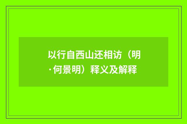 以行自西山还相访（明·何景明）释义及解释