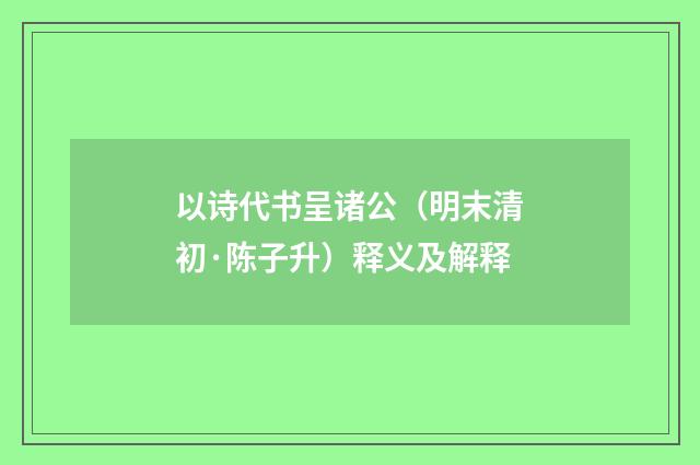 以诗代书呈诸公（明末清初·陈子升）释义及解释
