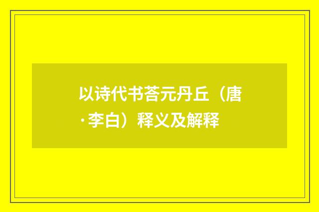 以诗代书荅元丹丘（唐·李白）释义及解释