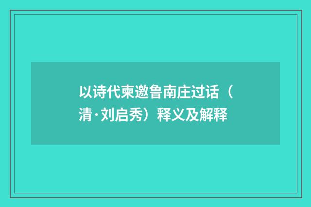以诗代柬邀鲁南庄过话（清·刘启秀）释义及解释