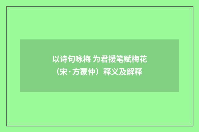 以诗句咏梅 为君援笔赋梅花（宋·方蒙仲）释义及解释