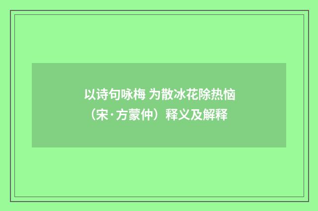 以诗句咏梅 为散冰花除热恼（宋·方蒙仲）释义及解释
