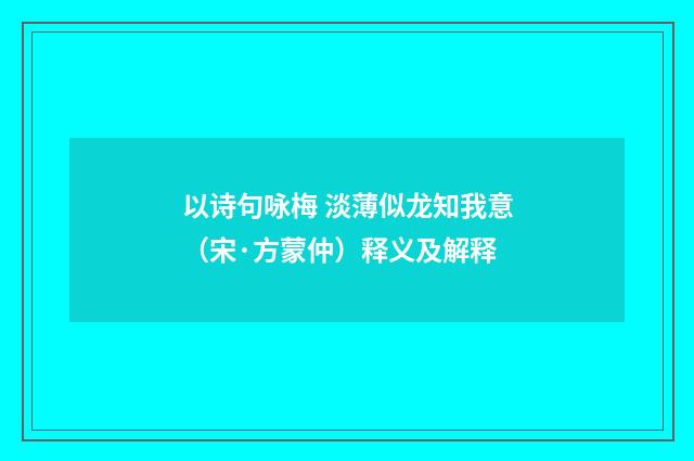 以诗句咏梅 淡薄似龙知我意（宋·方蒙仲）释义及解释