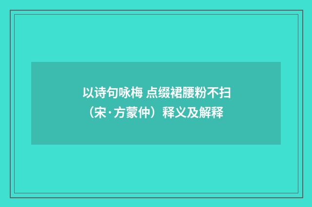 以诗句咏梅 点缀裙腰粉不扫（宋·方蒙仲）释义及解释