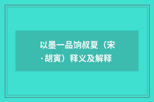 以墨一品饷叔夏（宋·胡寅）释义及解释