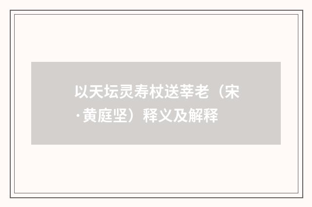 以天坛灵寿杖送莘老（宋·黄庭坚）释义及解释