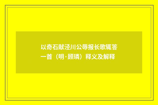 以奇石献泾川公辱报长歌辄答一首（明·顾璘）释义及解释