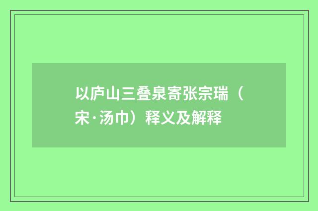 以庐山三叠泉寄张宗瑞（宋·汤巾）释义及解释