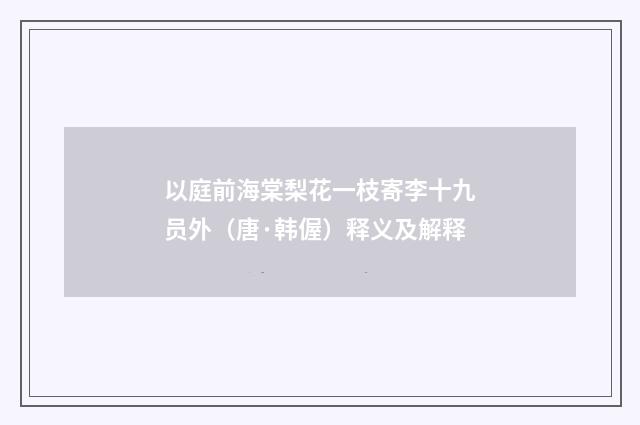以庭前海棠梨花一枝寄李十九员外（唐·韩偓）释义及解释