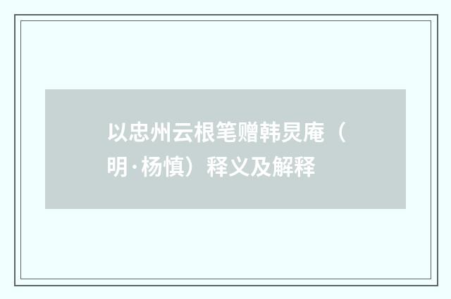 以忠州云根笔赠韩炅庵（明·杨慎）释义及解释