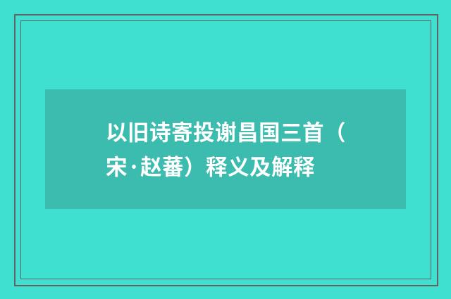 以旧诗寄投谢昌国三首（宋·赵蕃）释义及解释