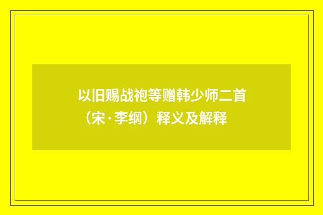 以旧赐战袍等赠韩少师二首（宋·李纲）释义及解释