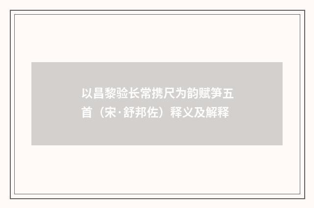 以昌黎验长常携尺为韵赋笋五首（宋·舒邦佐）释义及解释