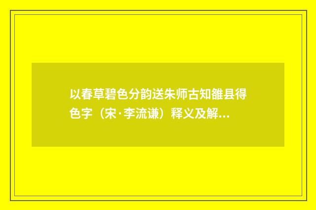 以春草碧色分韵送朱师古知雒县得色字（宋·李流谦）释义及解释
