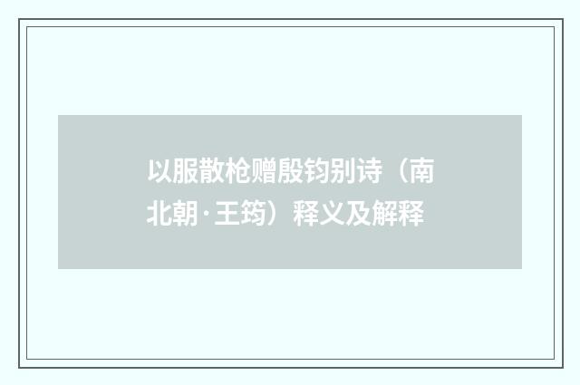 以服散枪赠殷钧别诗（南北朝·王筠）释义及解释