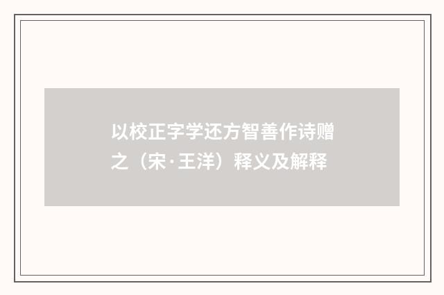 以校正字学还方智善作诗赠之（宋·王洋）释义及解释