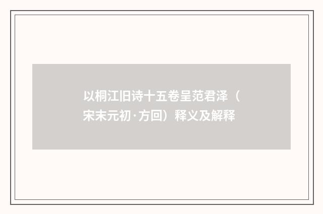 以桐江旧诗十五卷呈范君泽（宋末元初·方回）释义及解释