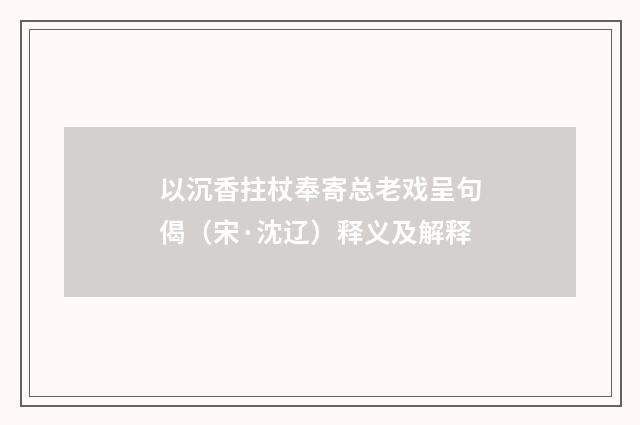 以沉香拄杖奉寄总老戏呈句偈（宋·沈辽）释义及解释