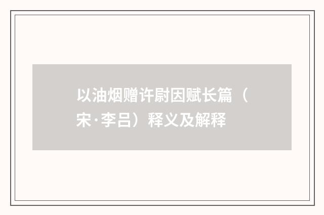 以油烟赠许尉因赋长篇（宋·李吕）释义及解释